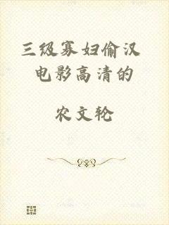 三级寡妇偷汉 电影高清的